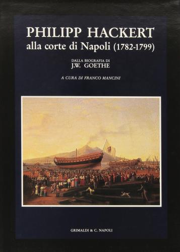 Philipp Hackert. Alla Corte Di Napoli (1782-1799) (dalla Biografia Di J. W. Goethe)