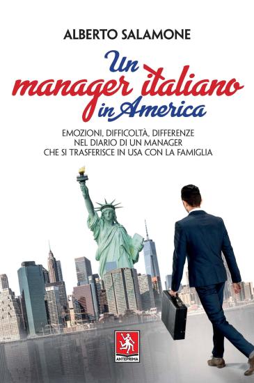Un manager italiano in America. Emozioni, difficolt, differenze nel diario di un manager che si trasferisce in USA con la sua famiglia