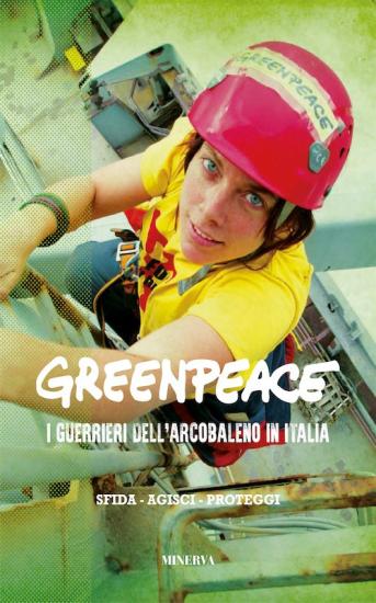 Greenpeace. I guerrieri dell'arcobaleno in Italia. Nuova ediz.