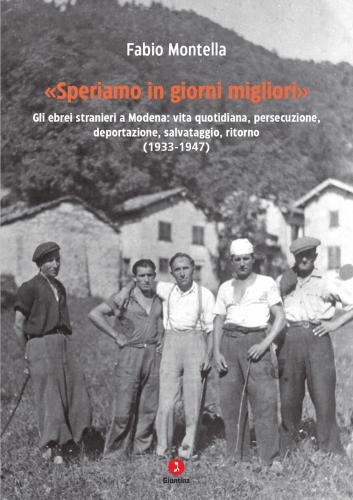 speriamo In Giorni Migliori. Gli Ebrei Stranieri A Modena: Vita Quotidiana, Persecuzione, Deportazioni, Salvataggio, Ritorno (1933-1947)