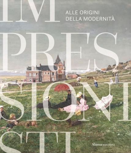 Impressionisti. Alle Origini Della Modernit. Catalogo Della Mostra (gallarate, 29 Maggio 2021-9 Gennaio 2022). Ediz. Illustrata