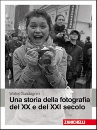 Una Storia Della Fotografia Del Xx E Del Xxi Secolo. Ediz. Illustrata