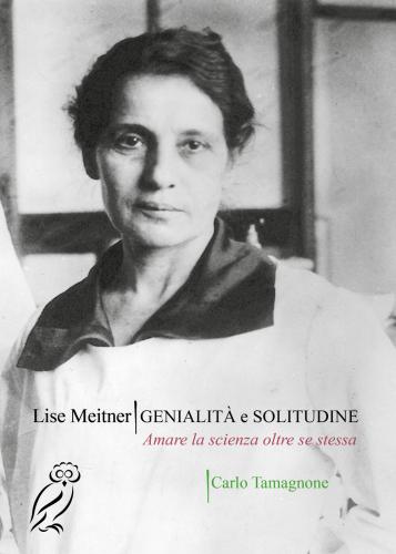 Lise Meitner. Genialit E Solitudine. Amare La Scienza Oltre Se Stessa