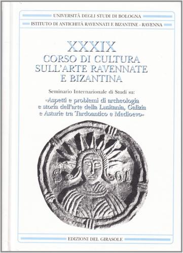 Corso Di Cultura Sull'arte Ravennate E Bizantina. Vol. 39 - Lusitania, Galizia E Asturie Tra Tardoantico E Medioevo