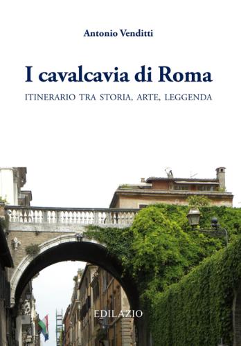 I Cavalcavia Di Roma. Itinerario Tra Storia, Arte, Leggenda