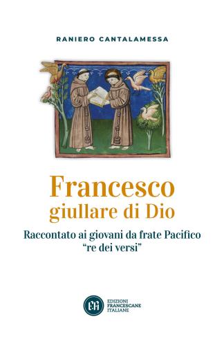 Francesco Giullare Di Dio. Raccontato Ai Giovani Da Frate Pacifico re Dei Versi. Con Lettera Di Papa Francesco