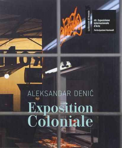 Aleksandar Denic: Exposition Coloniale. The Serbian Pavilion. 60th International Art Exhibition Of La Biennale Di Venezia. Ediz. Multilingue