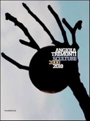 Angiola Tremonti. Sculture 2000-2010. Ediz. Italiana E Inglese