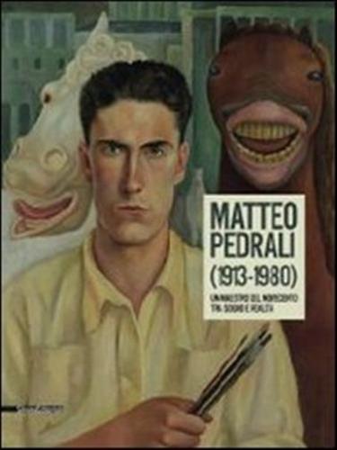 Matteo Pedrali (1913-1980). Un Maestro Del Novecento Tra Sogno E Realt. Catalogo Della Mostra (palazzolo Sull'oglio, 14 Settembre-27 Ottobre 2013)