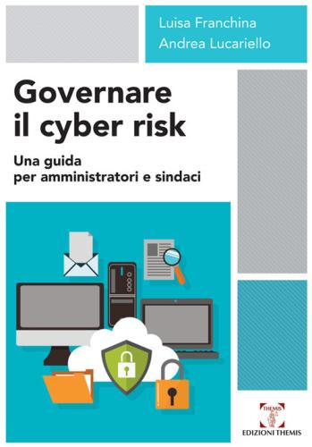 Governare Il Cyber Risk. Una Guida Per Amministratori E Sindaci