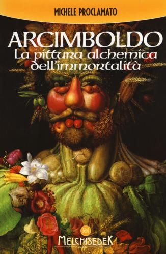 Giuseppe Arcimboldo. La Pittura Alchemica Dell'immortalit