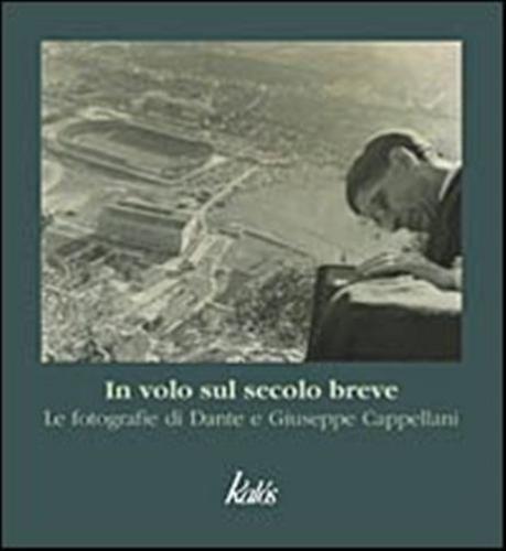In Volo Sul Secolo Breve. Le Fotografie Di Dante E Giuseppe Cappellani. Ediz. Illustrata
