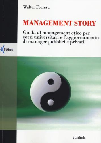 Management Story. Guida Al Management Etico Per Corsi Universitari E L'aggiornamento Di Manager Pubblici E Privati
