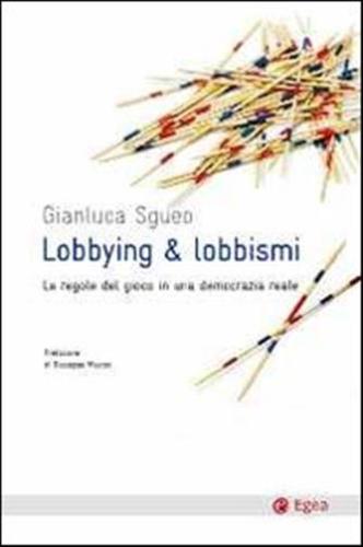Lobbying & Lobbismi. Le Regole Del Gioco In Una Democrazia Reale