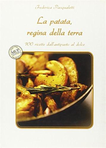 La Patata, Regina Della Terra. 100 Ricette Dall'antipasto Al Dolce
