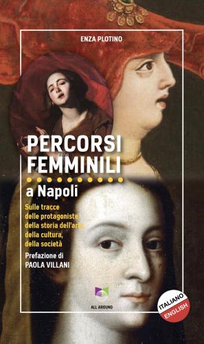Percorsi Femminili A Napoli. Sulle Tracce Delle Protagoniste Della Storia Dell'arte, Della Cultura, Della Societ