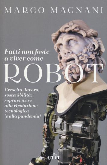 Fatti non foste a viver come robot. Crescita, lavoro, sostenibilit: sopravvivere alla rivoluzione tecnologica (e alla pandemia)