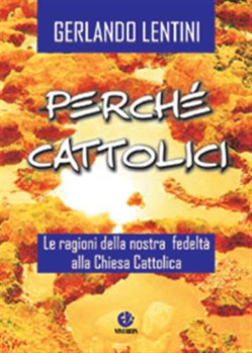 Perch Cattolici. Le Ragioni Della Nostra Fedelt Alla Chiesa Cattolica