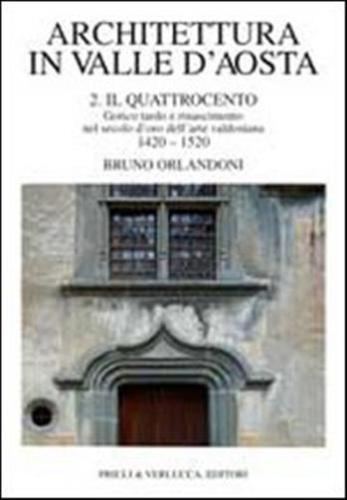 Architettura In Valle D'aosta. Vol. 2 - Il Quattrocento. Gotico Tardo E Rinascimento Nel Secolo D'oro Dell'arte Valdostana (1420-1520)