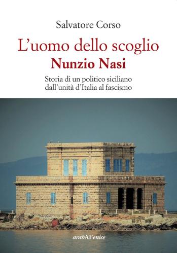 L'uomo Dello Scoglio. Nunzio Nasi. Storia Di Un Politico Siciliano Dall'unit D'italia Al Fascismo
