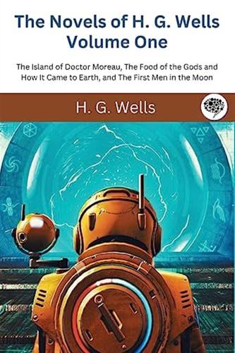 The Novels Of H. G. Wells Volume One: The Island Of Doctor Moreau, The Food Of The Gods And How It Came To Earth, And The First Men In The Moon