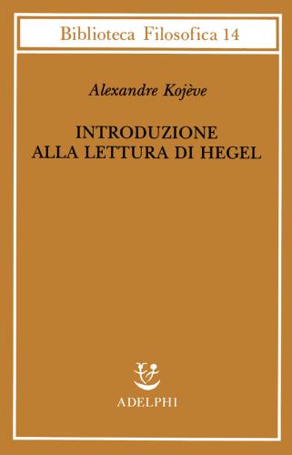 Introduzione Alla Lettura Di Hegel - Lezioni Sulla fenomenologia Dello Spirito Tenute Dal 1933 Al 1939 All' Ecole Pratique Des Hautes Etudes Raccolte E...
