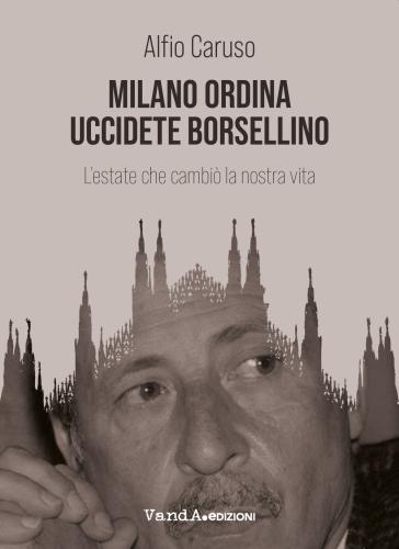 Milano Ordina Uccidete Borsellino. L'estate Che Cambi La Nostra Vita