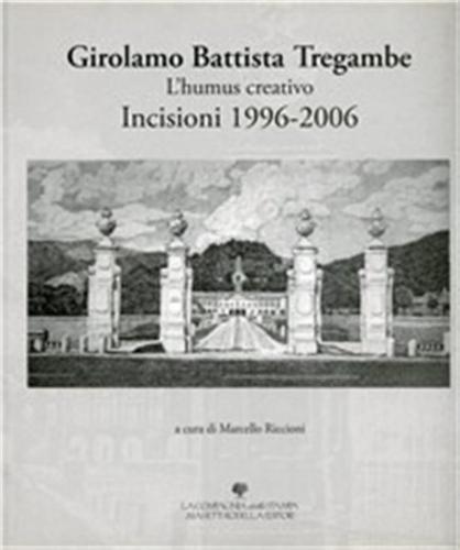 Girolamo Battista Tregambe. L'humus Creativo. Incisioni 1996-2006