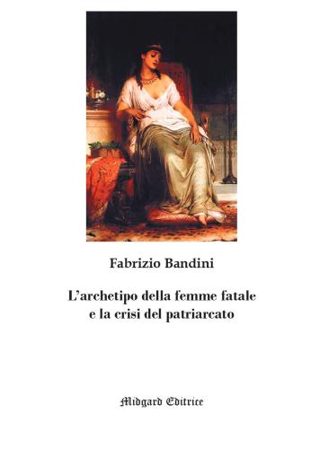 L'archetipo Della Femme Fatale E La Crisi Del Patriarcato. Nuova Ediz.