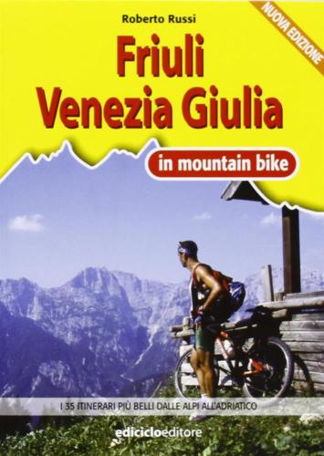 Friuli Venezia Giulia In Mtb. I 35 Itinerari Pi Belli Dalle Alpi All'adriatico