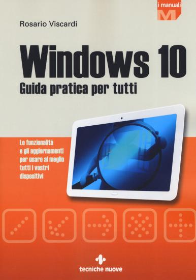 Windows 10. Guida pratica per tutti. Le funzionalit e gli aggiornamenti per usare al meglio tutti i vostri dispositivi. Nuova ediz.
