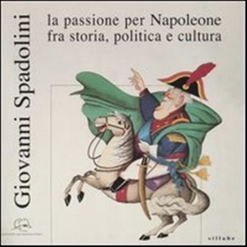Giovanni Spadolini. La Passione Per Napoleone Fra Storia, Politica E Cultura. Catalogo Della Mostra (portoferraio, 12 Giugno-31 Ottobre 2004)