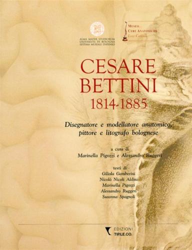 Cesare Bettini 1814-1885. Disegnatore E Modellatore Anatomico, Pittore E Litografo Bolognese