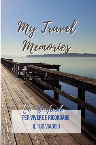My Travel Memories. Le Schede Per Vivere E Ricordare Il Tuo Viaggio