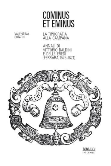 Cominus et eminus. La tipografia alla Campana. Annali di Vittorio Baldini e delle eredi (Ferrara, 1575-1621)