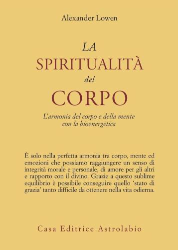 La Spiritualit Del Corpo. L'armonia Del Corpo E Della Mente Con La Bioenergetica