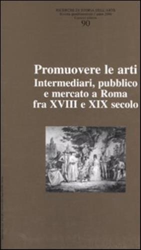 Ricerche Di Storia Dell'arte. Vol. 90 - Promuovere Le Arti. Intermediari, Pubblico E Mercato A Roma Fra Xvii E Xix Secolo