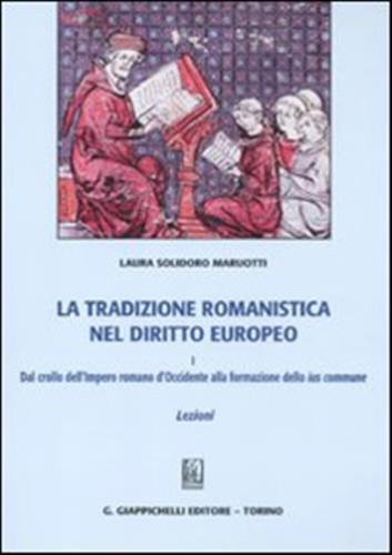 La Tradizione Romanistica Nel Diritto Europeo. Vol. 1 - Dal Crollo Dell'impero Romano D'occidente Alla Formazione Dello Ius Commune. Lezioni