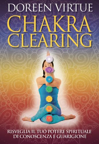 Chakra Clearing. Risveglia Il Tuo Potere Spirituale Di Conoscenza E Guarigione. Nuova Ediz.