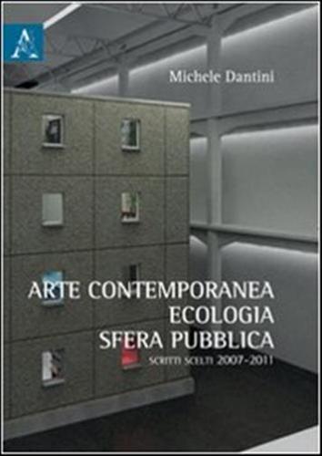 Arte Contemporanea, Ecologia, Sfera Pubblica. Scritti Scelti (2007-2011)