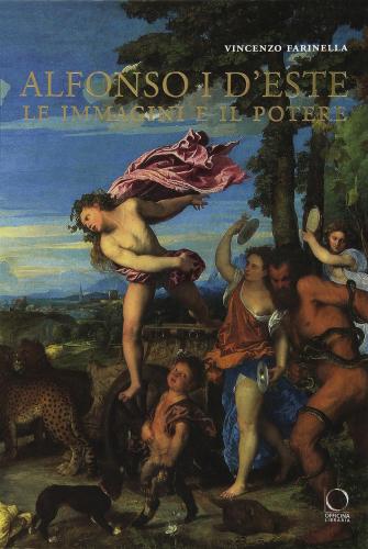 Alfonso I D'este. Le Immagini E Il Potere: Da Ercole De' Roberti A Michelangelo. Ediz. Illustrata
