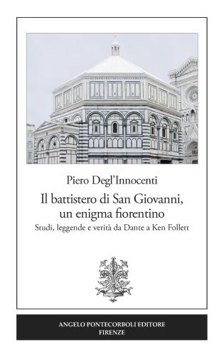 Il Battistero Di San Giovanni, Un Enigma Fiorentino. Studi, Leggende E Verit Da Dante A Ken Follett