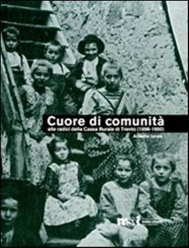 Cuore Di Comunit. Alle Radici Della Cassa Rurale Di Trento (1896-1950). Il Credito Cooperativo, La Citt E I Suoi Contorni