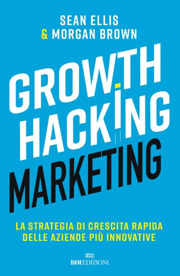 Growth hacking marketing. La strategia di crescita rapida delle aziende pi innovative