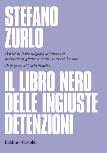 Il Libro Nero Delle Ingiuste Detenzioni. Perch In Italia Migliaia Di Innocenti Finiscono In Galera: Le Storie, Le Cause, Le Colpe