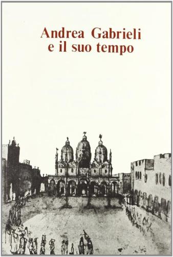 Andrea Gabrieli E Il Suo Tempo. Atti Del Convegno Internazionale (venezia, 16-18 Settembre 1985)