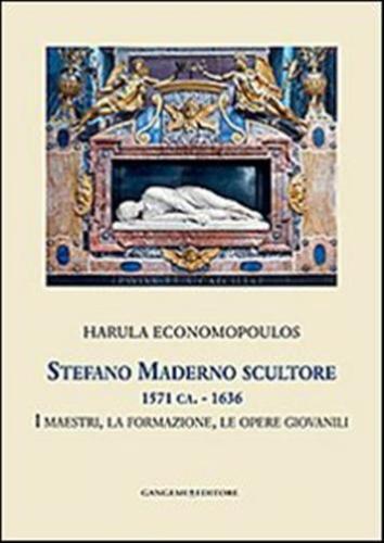Stefano Maderno Scultore 1571 Ca.-1636. I Maestri, La Formazione, Le Opere Giovanili. Ediz. Illustrata