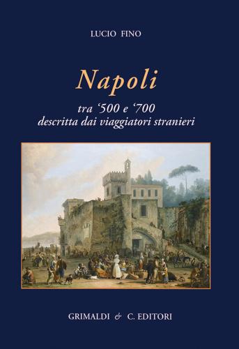 Napoli Tra '500 E '700 Descritta Dai Viaggiatori Strani. Ediz. Illustrata