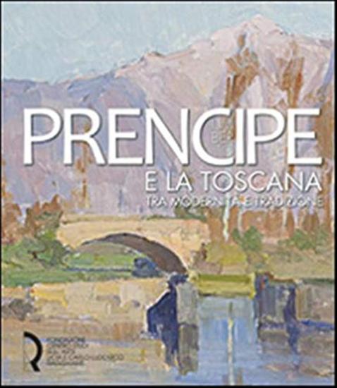 Umberto Prencipe e la Toscana. Tra modernit e tradizione. Ediz. illustrata