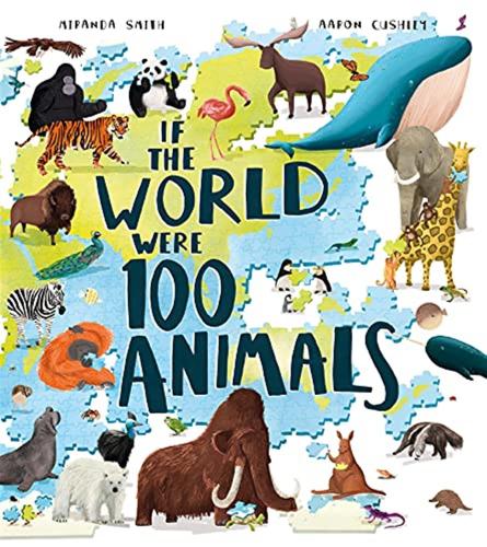If The World Were 100 Animals: Imagine The Planet's Animal Population As 100 Creatures: Find Out What They Are, And Where And How They Live In This Insightful And Inspiring Illustrated Book
